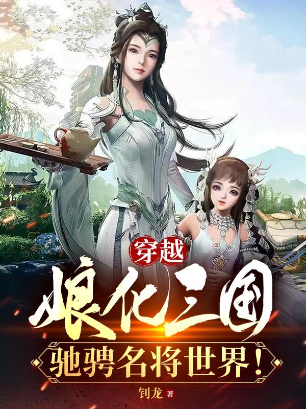 穿越娘化三国,驰骋名将世界！